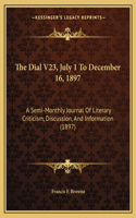 Dial V23, July 1 To December 16, 1897: A Semi-Monthly Journal Of Literary Criticism, Discussion, And Information (1897)