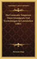 Die Consecutio Temporum Deren Grundgesetz Und Erscheinungen Im Lateinischen (1883)