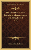 Die Griechischen Und Lateinischen Benennungen Der Hand, Book 1 (1879): (German)