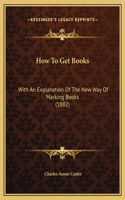 How To Get Books: With An Explanation Of The New Way Of Marking Books (1882)