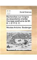 Recherches Sur L'Origine Du Despotisme Oriental. Ouvrage Posthume de Mr. B. I. D. P. E. C.: (French)