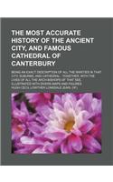 Most Accurate History of the Ancient Citynd Famous Cathedral of Canterbury; Being an Exact Description of All the Rarities in That City, Suburbs