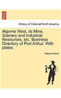 Algoma West, Its Mine, Scenery and Industrial Resources, Etc. Business Directory of Port Arthur. with Plates