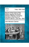 Report of the Case of the Queen Against the South Western Railway Company; Decided in the Court of Queen's Bench, June 4th, 1842