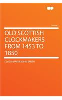 Old Scottish Clockmakers from 1453 to 1850