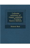 Colloidal Solutions of Copper Sulphide .. - Primary Source Edition: (English)