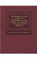 The History of the Parish of Ribchester, in the County of Lancaster - Primary Source Edition