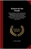 Science for the People: A Memorandum on Various Means for Propagating Scientific and Practical Knowledge Among the Working Classes, and for Thus Promoting Their Physical, T