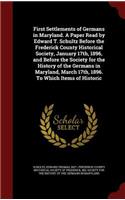 First Settlements of Germans in Maryland. A Paper Read by Edward T. Schultz Before the Frederick County Historical Society, January 17th, 1896, and Before the Society for the History of the Germans in Maryland, March 17th, 1896. To Which Items of H