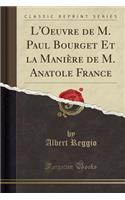 L'Oeuvre de M. Paul Bourget Et La ManiÃ¨re de M. Anatole France (Classic Reprint)