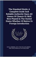 The Standard Hoyle; A Complete Guide and Reliable Authority Upon All Games of Chance or Skill Now Played in the United States Whether of Native or Foreign Introduction
