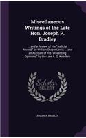 Miscellaneous Writings of the Late Hon. Joseph P. Bradley: ... and a Review of His "Judicial Record," by William Draper Lewis ... and an Account of His "Dissenting Opinions," by the Late A. Q. Keasbey