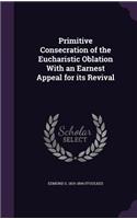 Primitive Consecration of the Eucharistic Oblation with an Earnest Appeal for Its Revival