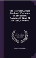 The Heavenly Arcana Disclosed Which Are in the Sacred Scripture or Word of the Lord, Volume 3
