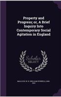 Property and Progress; or, A Brief Inquiry Into Contemporary Social Agitation in England