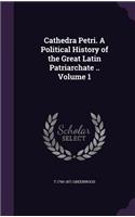 Cathedra Petri. a Political History of the Great Latin Patriarchate .. Volume 1