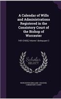 A Calendar of Wills and Administrations Registered in the Consistory Court of the Bishop of Worcester