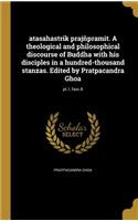 atasahastrik prajñpramit. A theological and philosophical discourse of Buddha with his disciples in a hundred-thousand stanzas. Edited by Pratpacandra Ghoa; pt.1, fasc.8