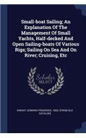 Small-boat Sailing; An Explanation Of The Management Of Small Yachts, Half-decked And Open Sailing-boats Of Various Rigs; Sailing On Sea And On River; Cruising, Etc