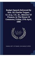 Budget Speech Delivered By Hon. Sir Charles Tupper, G.c.m.g., C.b., &c., Minister Of Finance, In The House Of Commons, Friday, 27th April, 1888