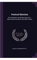 Poetical Sketches: The Profession, the Broken Heart, Etc.: With Stanzas for Music, and Other Poems