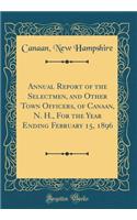 Annual Report of the Selectmen, and Other Town Officers, of Canaan, N. H., for the Year Ending February 15, 1896 (Classic Reprint)