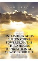 Unleashing God's Supernatural Power from the Third Heaven to Prosper in All Areas of Your Life