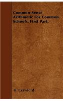 Common-Sense Arithmetic For Common Schools. First Part.