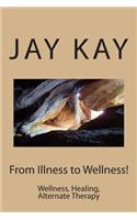 From Illness to Wellness!: Wellness, Healing, Alternate Therapy