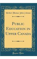 Public Education in Upper Canada (Classic Reprint)