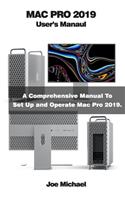 Mac Pro 2019 User's Manual: A Comprehensive Manual To Set Up And Operate Mac Pro 2019