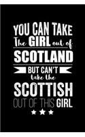 Can take Girl out of Scotland but can't take the Scottish out of the girl Pride Proud Patriotic 120 pages 6 x 9 Notebook: Blank Journal for those Patriotic about their country of origin