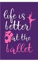 Life Is Better At The Ballet: Blank Lined Notebook Journal: Gifts For Ballet Dancers Dance Team Squad Prima Ballerina Girls Her 6x9 - 110 Blank Pages - Plain White Paper - Soft C