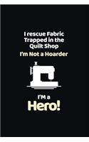 I Rescue Fabric Trapped In The Quilt Shop I'm Not a Hoarder I'm a Hero: funny notebook and journal Wide Ruled 6x9 120 Pages.