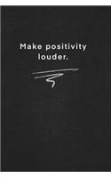 Make positivity louder.