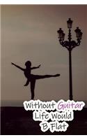 Without Guitar Life Would B Flat: Lined Notebook / Journal Gift, 200 Pages, 6x9, Ballet Dance Cover, Matte Finish Inspirational Quotes Journal, Notebook, Diary, Composition Book