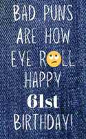 Bad Puns Are How Eye Roll Happy 61st Birthday: Funny Pun 61st Birthday Card Quote Journal / Notebook / Diary / Greetings / Appreciation Gift (6 x 9 - 110 Blank Lined Pages)