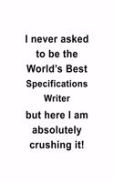 I Never Asked To Be The World's Best Specifications Writer But Here I Am Absolutely Crushing It: Personal Specifications Writer Notebook, Journal Gift, Diary, Doodle Gift or Notebook - 6 x 9 Compact Size- 109 Blank Lined Pages