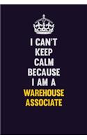 I Can't Keep Calm Because I Am A Warehouse Associate