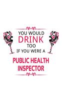 You Would Drink Too If You Were A Public Health Inspector: Personal Public Health Inspector Notebook, Journal Gift, Diary, Doodle Gift or Notebook - 6 x 9 Compact Size- 109 Blank Lined Pages