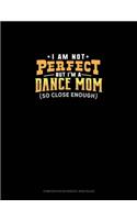 I Am Not Perfect But I'm A Dance Mom So Close Enough: Composition Notebook: Wide Ruled(737 Composition Notebook: Wide Ruled)
