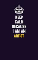 Keep Calm Because I Am An artist: Motivational and inspirational career blank lined gift notebook with matte finish