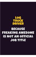 Log truck driver, Because Freaking Awesome Is Not An Official Job Title: 6X9 Career Pride Notebook Unlined 120 pages Writing Journal