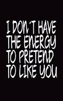 I Don´t Have The Energy To Pretend To Like You: Blank Lined Journal Funny Notebook, Office Coworkers Jokes