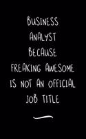 Business Analyst Because Freaking Awesome is not an Official Job Title: Funny Office Notebook/Journal For Women/Men/Coworkers/Boss/Business Woman/Funny office work desk humor/ Stress Relief Anger Management Journal(6x9 i