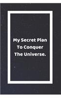 My Secret Plan To Conquer The Universe