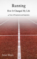 Running: How It Changed My Life: 40 Years of Perspiration and Inspiration