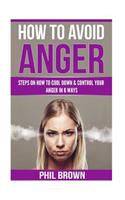 How to Avoid Anger: Steps On How To Cool down & Control Your Anger In 6 Ways