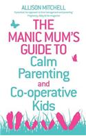 The Manic Mum's Guide to Calm Parenting and Co-operative Kids