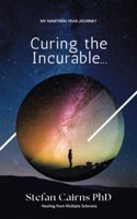 Curing the Incurable...: My Nineteen Year Journey Healing from Multiple Sclerosis